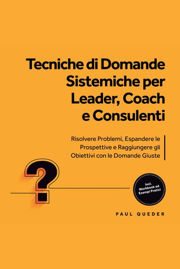 Tecniche di Domande Sistemiche per Leader Coach e Consulenti: Risolvere Problemi Espandere le Prospettive e Raggiungere gli Obiettivi con le Domande Giuste - Include Workbook ed Esempi Pratici - cover