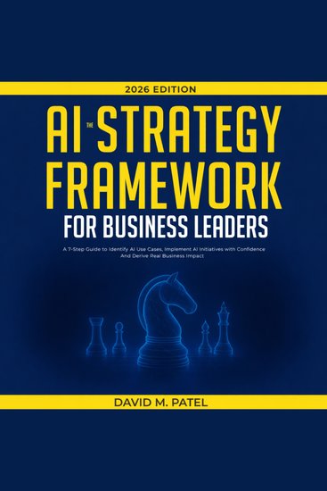 The AI Strategy Framework for Business Leaders - A 7-Step-Guide to Identify AI Use Cases Implement AI Initiatives with Confidence And Derive Real Business Impact - cover