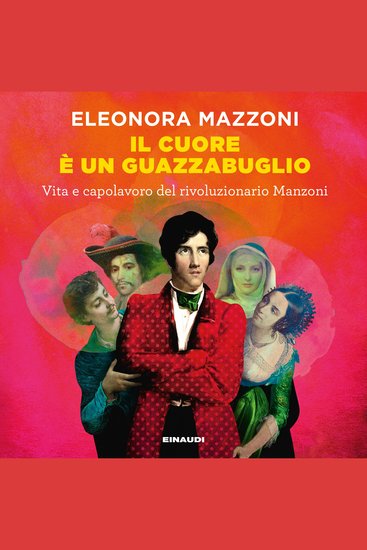 Il cuore è un guazzabuglio - Vita e capolavoro del rivoluzionario Manzoni - cover
