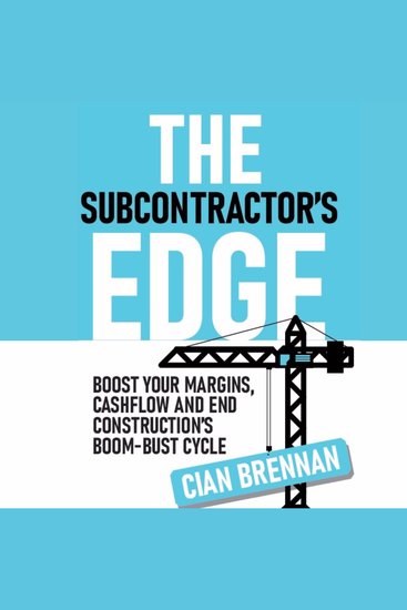 The Subcontractor's Edge - Boost your margins cashflow and end construction's boom bust cycle! - cover