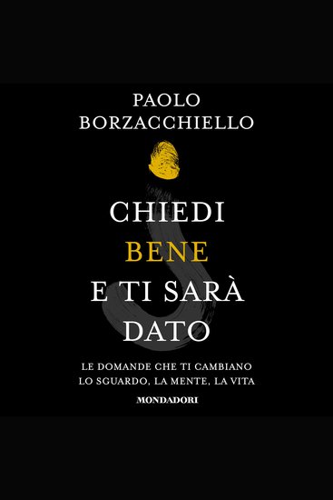 Chiedi bene e ti sarà dato - Le domande che ti cambiano lo sguardo la mente la vita - cover