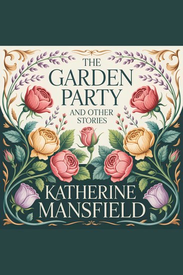 The Garden Party and Other Stories - A Classic Literary Short Story Collection of Family Life Social Class and Human Emotion - cover