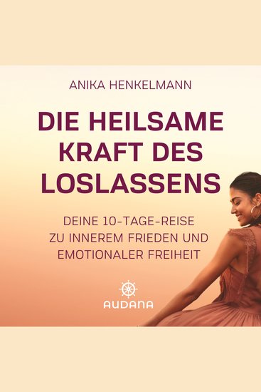 Anika Henkelmann - Die heilsame Kraft des Loslassens - Deine 10-Tage-Reise zu innerem Frieden und emotionaler Freiheit - cover