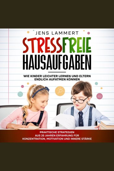 Stressfreie Hausaufgaben Wie Kinder leichter Lernen und Eltern endlich aufatmen können - Praktische Strategien aus 25 Jahren Erfahrung für Konzentration Motivation und innere Stärke - cover