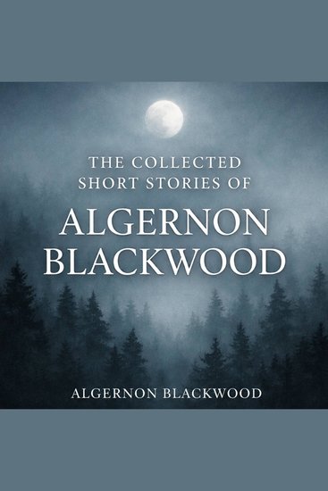 The Collected Short Stories of Algernon Blackwood - The Willows The Wendigo Sand The Garden of Survival The Glamour of the Snow The Insanity of Jones The Man Who Found Out and The Man Whom the Trees Loved - cover
