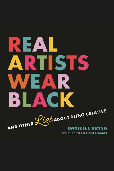Real Artists Wear Black - And Other Lies About Being Creative - cover