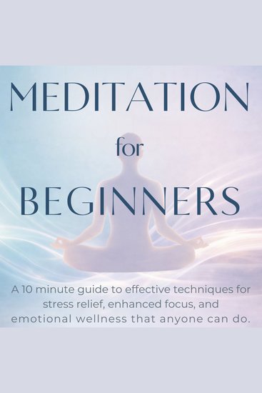 Effortless Meditation For Beginners - A 10 Minute Guide To Effective Techniques For Stress Relief Enhanced Focus and Emotional Wellness That Anyone Can Do - cover