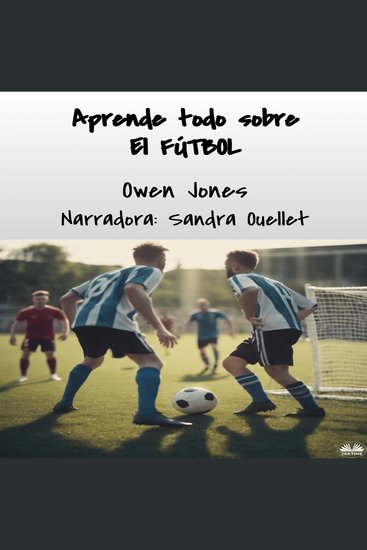 Aprende Todo Sobre El FÚTBOL - De La Calle A La Gloria: Habilidad Estrategia Leyenda Héroes Historia Y El Futuro - cover