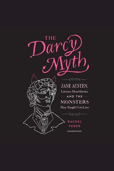 The Darcy Myth - Jane Austen Literary Heartthrobs and the Monsters They Taught Us to Love - cover