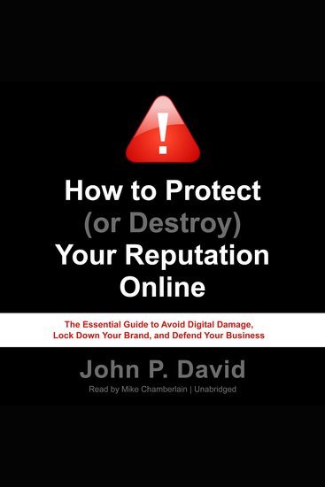 How to Protect (or Destroy) Your Reputation Online - The Essential Guide to Avoid Digital Damage Lock Down Your Brand and Defend Your Business - cover