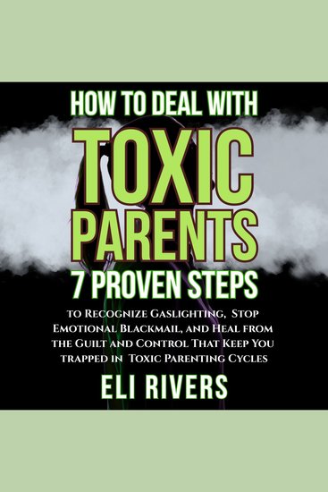 How to Deal with Toxic Parents - 7 Proven Steps to Recognize Gaslighting Stop Emotional Blackmail and Heal from the Guilt and Control That Keep You Trapped in Toxic Parenting Cycles - cover