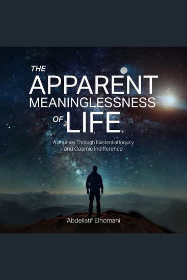 The Apparent Meaninglessness of Life - A Journey Through Existential Inquiry and Cosmic Indifference - cover
