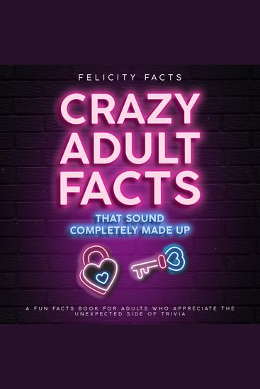 Crazy Adult Facts That Sound Completely Made Up - A Fun Facts Book for Adults Who Appreciate the Unexpected Side of Trivia - cover