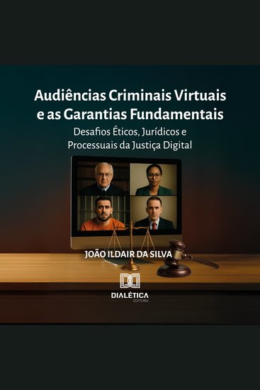 Audiências Criminais Virtuais e as Garantias Fundamentais - Desafios Éticos Jurídicos e Processuais da Justiça Digital - cover