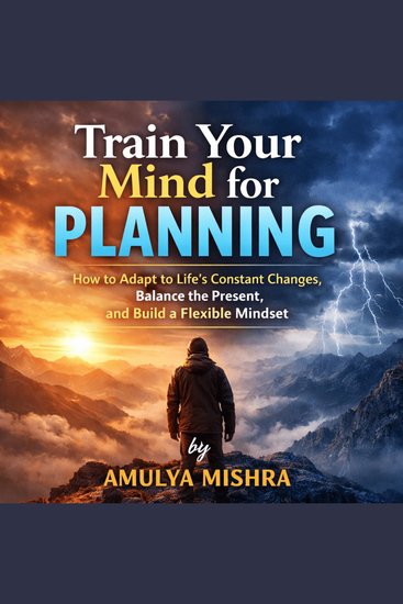Train Your Mind for Planning - How to Adapt to Life’s Constant Changes Balance the Present and Build a Flexible Mindset - cover
