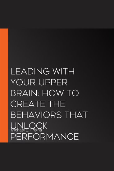 Leading with Your Upper Brain: How to Create the Behaviors That Unlock Performance Excellence - cover