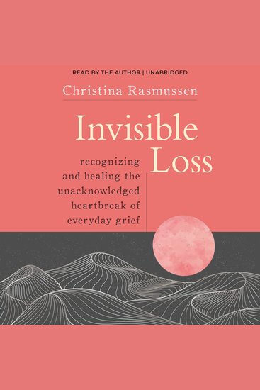 Invisible Loss - Recognizing and Healing the Unacknowledged Heartbreak of Everyday Grief - cover