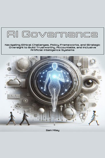 AI Governance - Navigating Ethical Challenges Policy Frameworks and Strategic Oversight to Build Trustworthy Accountable and Inclusive Artificial Intelligence Systems - cover