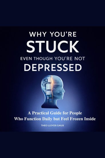 Why You're Stuck Even Though You're Not Depressed - A Practical Guide for People Who Function Daily but Feel Frozen Inside - cover