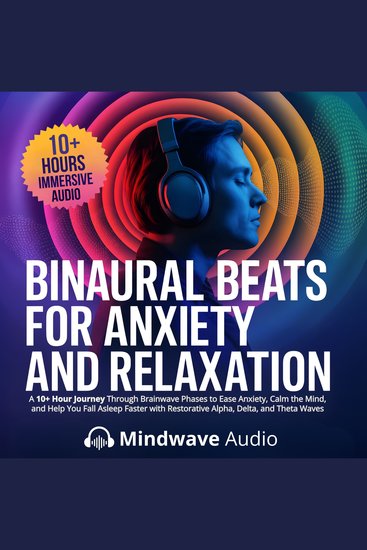 Binaural Beats for Anxiety and Relaxation - A 10+ Hour Journey Through Brainwave Phases to Ease Anxiety Calm the Mind and Help You Fall Asleep Faster with Restorative Alpha Delta and Theta Waves - cover