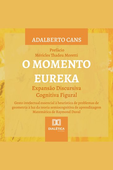 O Momento Eureka: Expansão Discursiva Cognitiva Figural - Gesto intelectual essencial à heurística de problemas de geometria à luz da teoria semiocognitiva de aprendizagem Matemática de Raymond Duval - cover