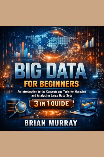 Big Data for Beginners - An Introduction to the Concepts and Tools for Managing and Analyzing Large Data Sets 3 in 1 Guide - cover