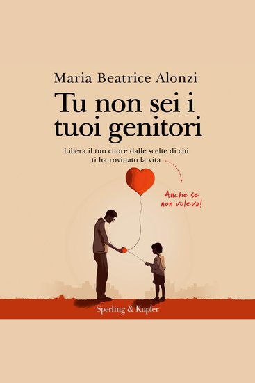 Tu non sei i tuoi genitori - Libera il tuo cuore dalle scelte di chi ti ha rovinato la vita Anche se non voleva! - cover