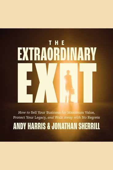 The Extraordinary Exit - How to Sell Your Business for Maximum Value Protect Your Legacy and Walk Away with No Regrets - cover