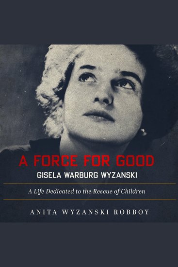 Force For Good A: Gisela Warburg Wyzanski - A Life Dedicated to the Rescue of Children - cover