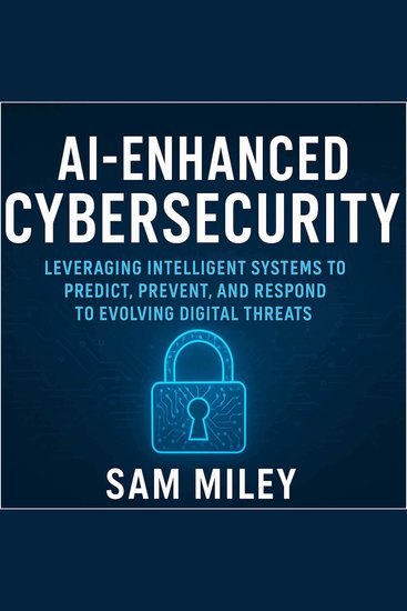 AI-Enhanced Cybersecurity - Leveraging Intelligent Systems to Predict Prevent and Respond to Evolving Digital Threats - cover