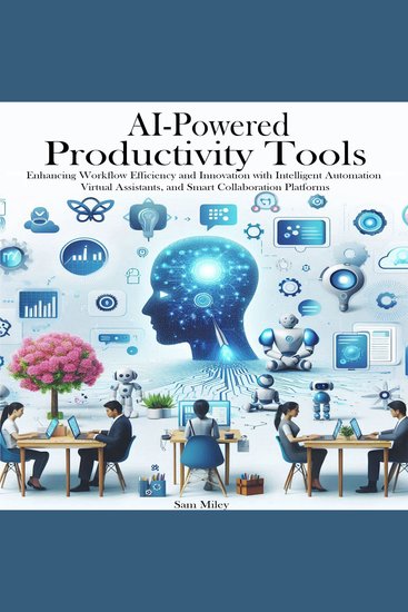 AI-Powered Productivity Tools - Enhancing Workflow Efficiency and Innovation with Intelligent Automation Virtual Assistants and Smart Collaboration Platforms - cover
