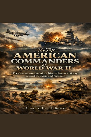 Top American Commanders of World War II The: The Generals and Admirals Who Led America to Victory against the Nazis and Japanese - cover