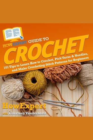HowExpert Guide to Crochet - 101 Tips to Learn How to Crochet Pick Yarns & Needles and Make Crocheting Stitch Patterns for Beginners - cover