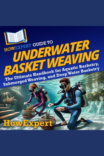 HowExpert Guide to Underwater Basket Weaving - The Ultimate Handbook for Aquatic Basketry Submerged Weaving and Deep Water Basketry - cover
