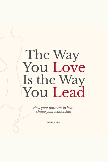 The Way You Love Is The Way You Lead - How your patterns in love shape your leadership - cover