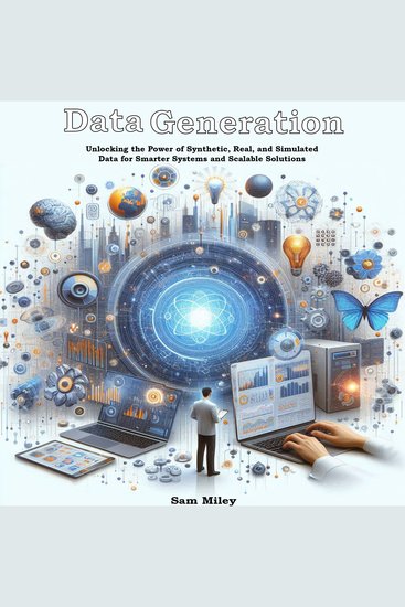 Data Generation - Unlocking the Power of Synthetic Real and Simulated Data for Smarter Systems and Scalable Solutions - cover