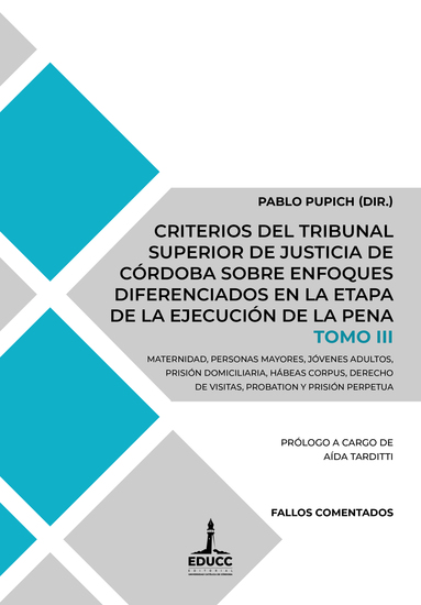 Criterios del Tribunal Superior de Justicia de Córdoba sobre enfoques diferenciados en la etapa de la ejecución de la pena Tomo III - Maternidad personas mayores jóvenes adultos prisión domiciliaria hábeas corpus derecho de visitas probation y prisión perpetua - cover