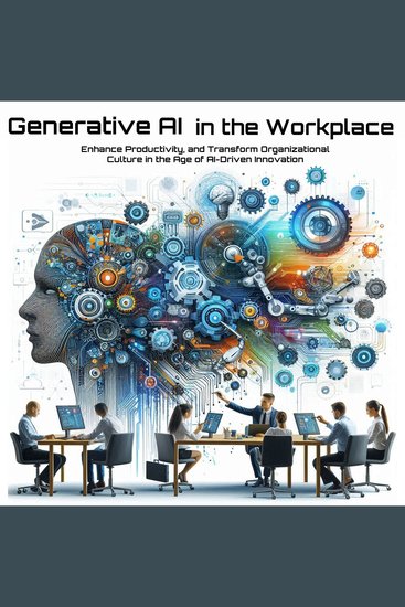 Generative AI in the Workplace - Enhance Productivity and Transform Organizational Culture in the Age of AI-Driven Innovation - cover