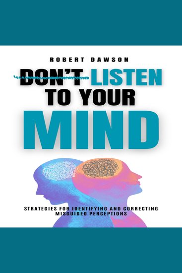Don't Listen to Your Mind - Strategies for Identifying and Correcting Misguided Perceptions - cover