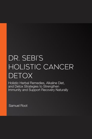 Dr Sebi’s Holistic Cancer Detox - Holistic Herbal Remedies Alkaline Diet and Detox Strategies to Strengthen Immunity and Support Recovery Naturally - cover