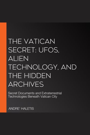 Vatican Secret The: UFOs Alien Technology and the Hidden Archives - Secret Documents and Extraterrestrial Technologies Beneath Vatican City - cover