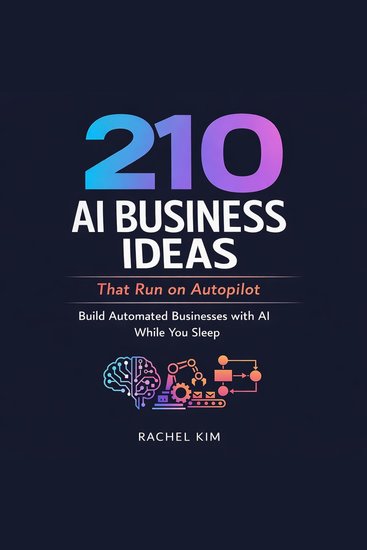 210 AI Business Ideas That Run on Autopilot - Build Automated Businesses with AI While You Sleep - cover