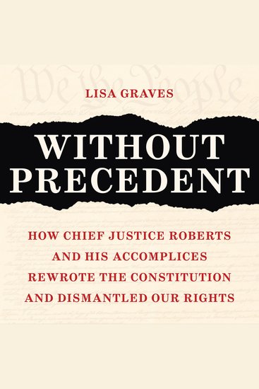 Without Precedent - How Chief Justice Roberts and His Accomplices Rewrote the Constitution and Dismantled Our Rights - cover
