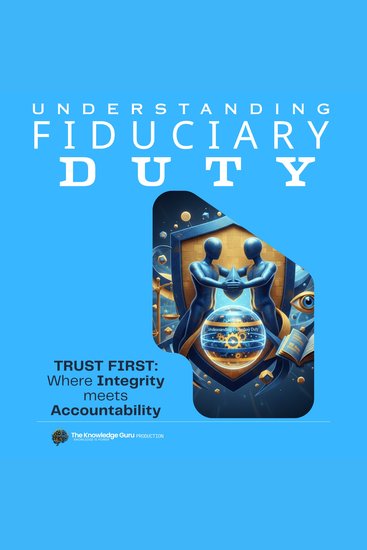 Understanding Fiduciary Duty: Law Ethics and the Power of Trust - Fiduciary duty is more than compliance - it’s the conscience of every profession built on Trust - cover