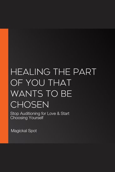Healing The Part of You That Wants to be Chosen - Stop Auditioning for Love & Start Choosing Yourself - cover