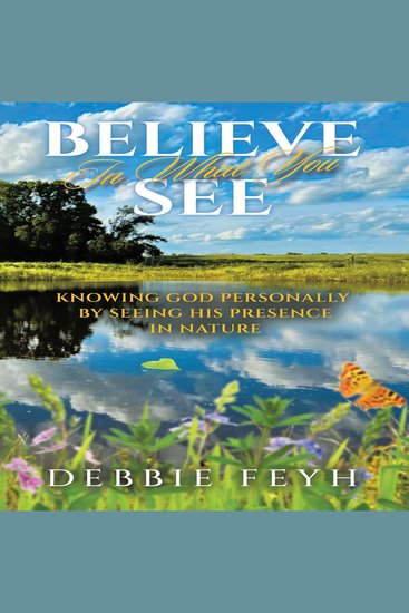 Believe In What You See - Knowing God Personally By Seeing His Presence In Nature - cover