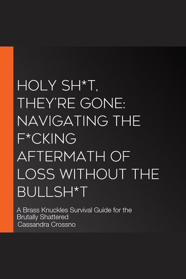 HOLY SH*T THEY’RE GONE: Navigating the F*cking Aftermath of Loss Without the Bullsh*t - A Brass Knuckles Survival Guide for the Brutally Shattered - cover