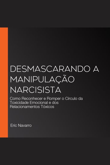 Desmascarando a Manipulação Narcisista - Como Reconhecer e Romper o Círculo da Toxicidade Emocional e dos Relacionamentos Tóxicos - cover