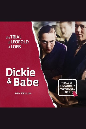 Trial of Leopold & Loeb The: Dickie & Babe - A full-cast courtroom drama based on the original 1924 trial transcripts - cover