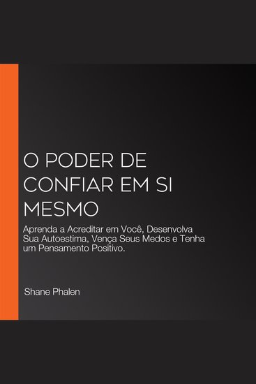 O Poder de Confiar em Si Mesmo - Aprenda a Acreditar em Você Desenvolva Sua Autoestima Vença Seus Medos e Tenha um Pensamento Positivo - cover